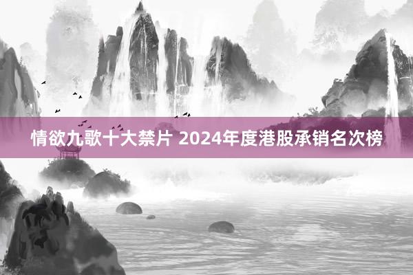 情欲九歌十大禁片 2024年度港股承销名次榜