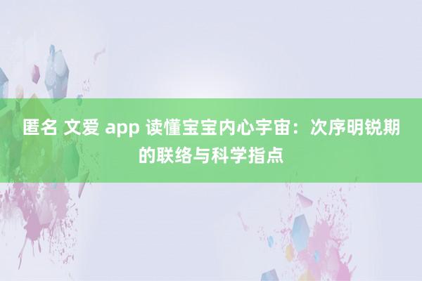 匿名 文爱 app 读懂宝宝内心宇宙：次序明锐期的联络与科学指点