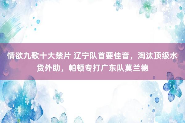 情欲九歌十大禁片 辽宁队首要佳音，淘汰顶级水货外助，帕顿专打广东队莫兰德