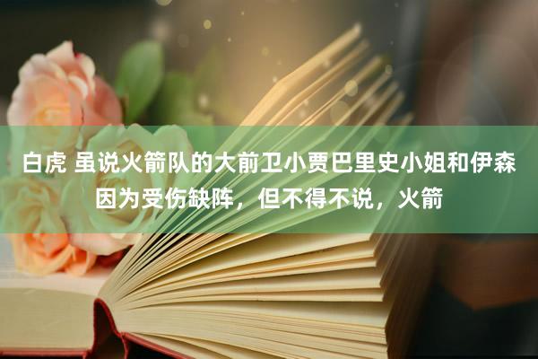 白虎 虽说火箭队的大前卫小贾巴里史小姐和伊森因为受伤缺阵，但不得不说，火箭