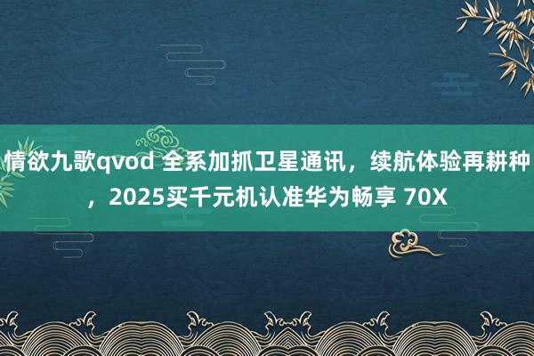 情欲九歌qvod 全系加抓卫星通讯，续航体验再耕种，2025买千元机认准华为畅享 70X