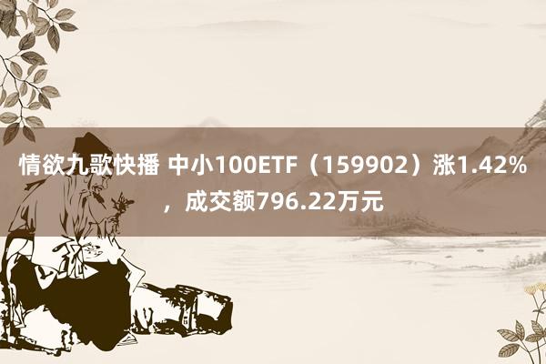 情欲九歌快播 中小100ETF（159902）涨1.42%，成交额796.22万元