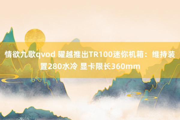 情欲九歌qvod 曜越推出TR100迷你机箱：维持装置280水冷 显卡限长360mm