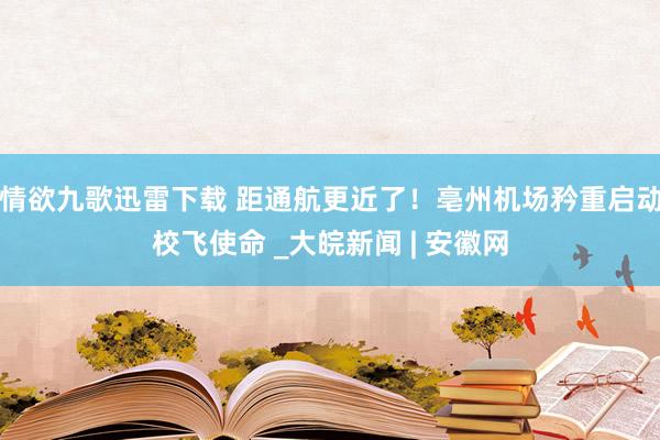 情欲九歌迅雷下载 距通航更近了！亳州机场矜重启动校飞使命 _大皖新闻 | 安徽网