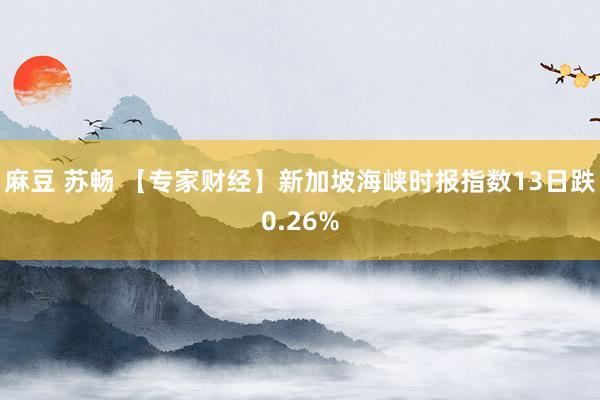 麻豆 苏畅 【专家财经】新加坡海峡时报指数13日跌0.26%