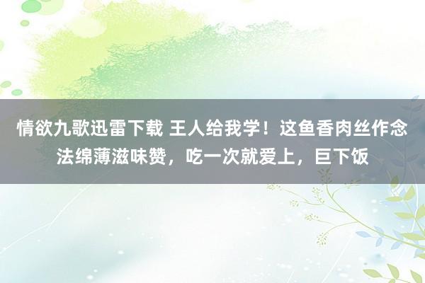 情欲九歌迅雷下载 王人给我学！这鱼香肉丝作念法绵薄滋味赞，吃一次就爱上，巨下饭