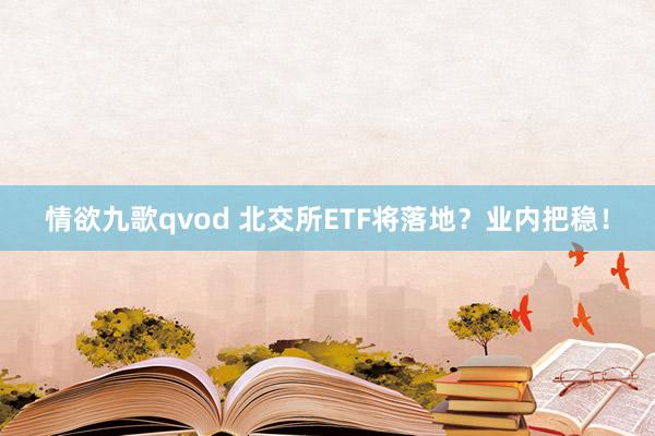 情欲九歌qvod 北交所ETF将落地？业内把稳！