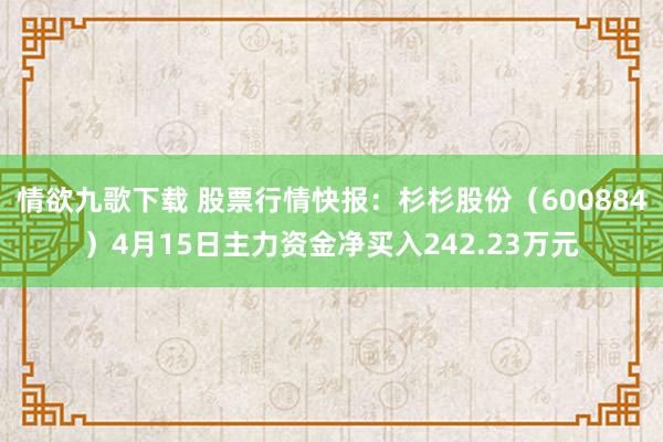 情欲九歌下载 股票行情快报：杉杉股份（600884）4月15日主力资金净买入242.23万元